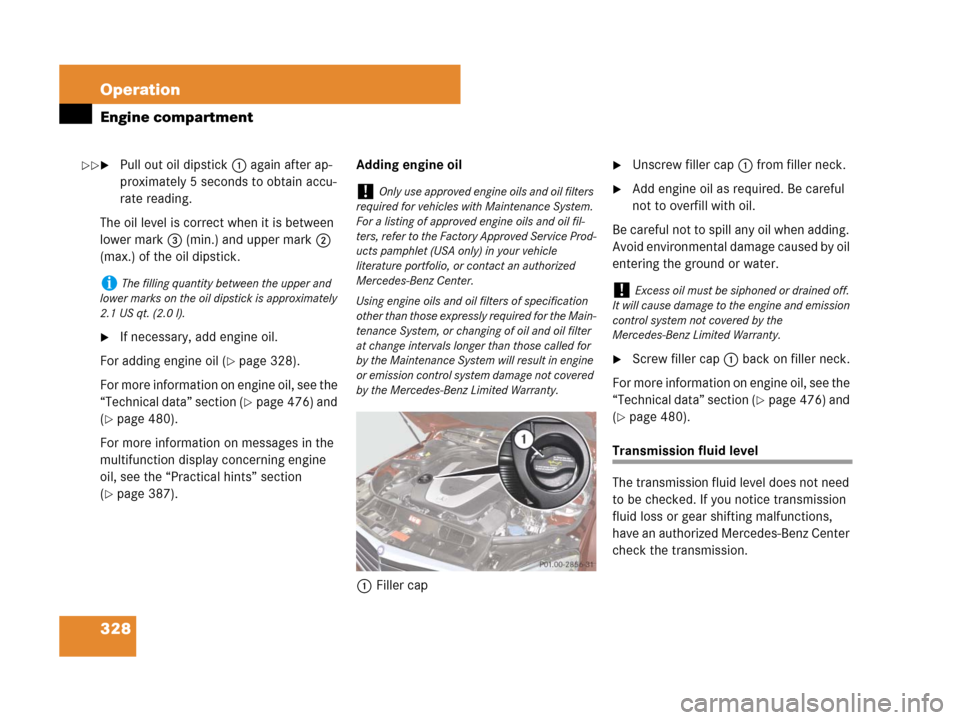 MERCEDES-BENZ C300 4MATIC 2008 W204 Owners Manual 328 Operation
Engine compartment
Pull out oil dipstick1 again after ap-
proximately 5 seconds to obtain accu-
rate reading.
The oil level is correct when it is between
lower mark3 (min.) and upper m MERCEDES-BENZ C300 4MATIC 2008 W204 Owners Manual 328 Operation
Engine compartment
Pull out oil dipstick1 again after ap-
proximately 5 seconds to obtain accu-
rate reading.
The oil level is correct when it is between
lower mark3 (min.) and upper m