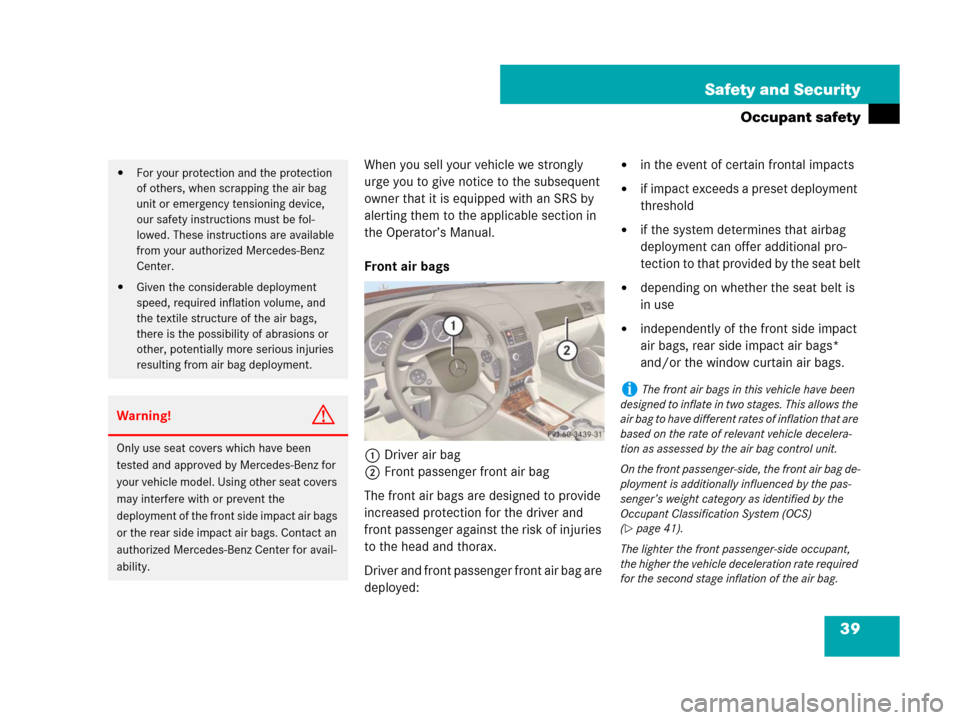 MERCEDES-BENZ C350S 2008 W204 Owners Manual 39 Safety and Security
Occupant safety
When you sell your vehicle we strongly 
urge you to give notice to the subsequent 
owner that it is equipped with an SRS by 
alerting them to the applicable sect