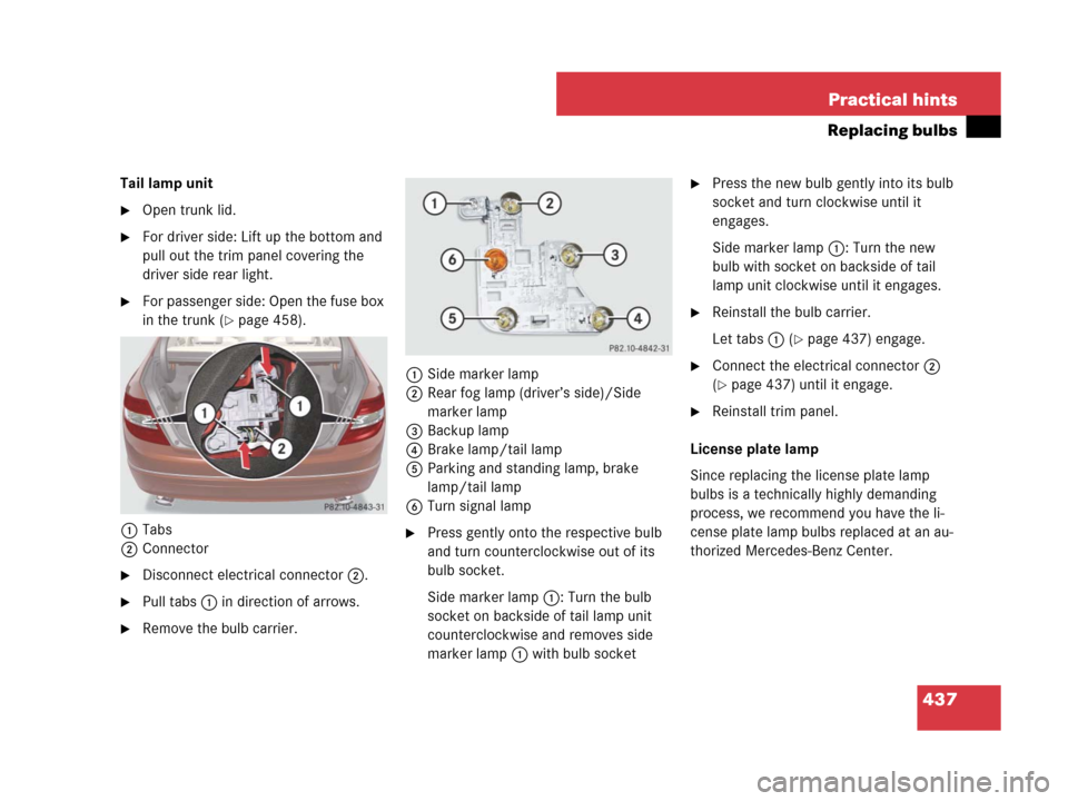 MERCEDES-BENZ C300 4MATIC 2008 W204 Owners Manual 437 Practical hints
Replacing bulbs
Tail lamp unit
Open trunk lid.
For driver side: Lift up the bottom and
pull out the trim panel covering the
driver side rear light.
For passenger side: Open th MERCEDES-BENZ C300 4MATIC 2008 W204 Owners Manual 437 Practical hints
Replacing bulbs
Tail lamp unit
Open trunk lid.
For driver side: Lift up the bottom and
pull out the trim panel covering the
driver side rear light.
For passenger side: Open th