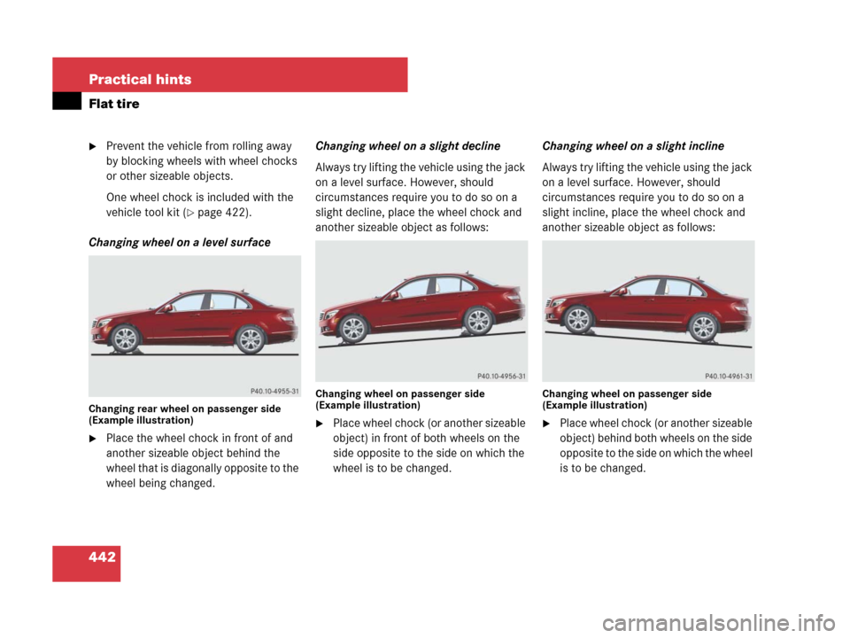 MERCEDES-BENZ C300 4MATIC 2008 W204 Owners Manual 442 Practical hints
Flat tire
Prevent the vehicle from rolling away
by blocking wheels with wheel chocks
or other sizeable objects.
One wheel chock is included with the
vehicle tool kit (
page 42 MERCEDES-BENZ C300 4MATIC 2008 W204 Owners Manual 442 Practical hints
Flat tire
Prevent the vehicle from rolling away
by blocking wheels with wheel chocks
or other sizeable objects.
One wheel chock is included with the
vehicle tool kit (
page 42