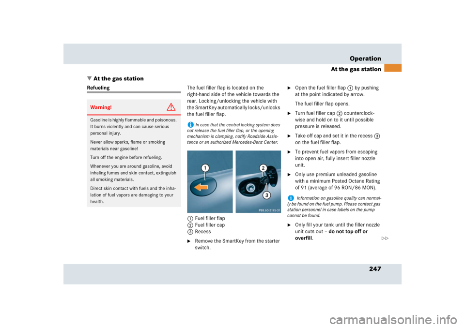 MERCEDES-BENZ SLR 2009 R199 Owners Manual 247 Operation
At the gas station
At the gas station
RefuelingThe fuel filler flap is located on the 
right-hand side of the vehicle towards the 
rear. Locking/unlocking the vehicle with 
the SmartKey