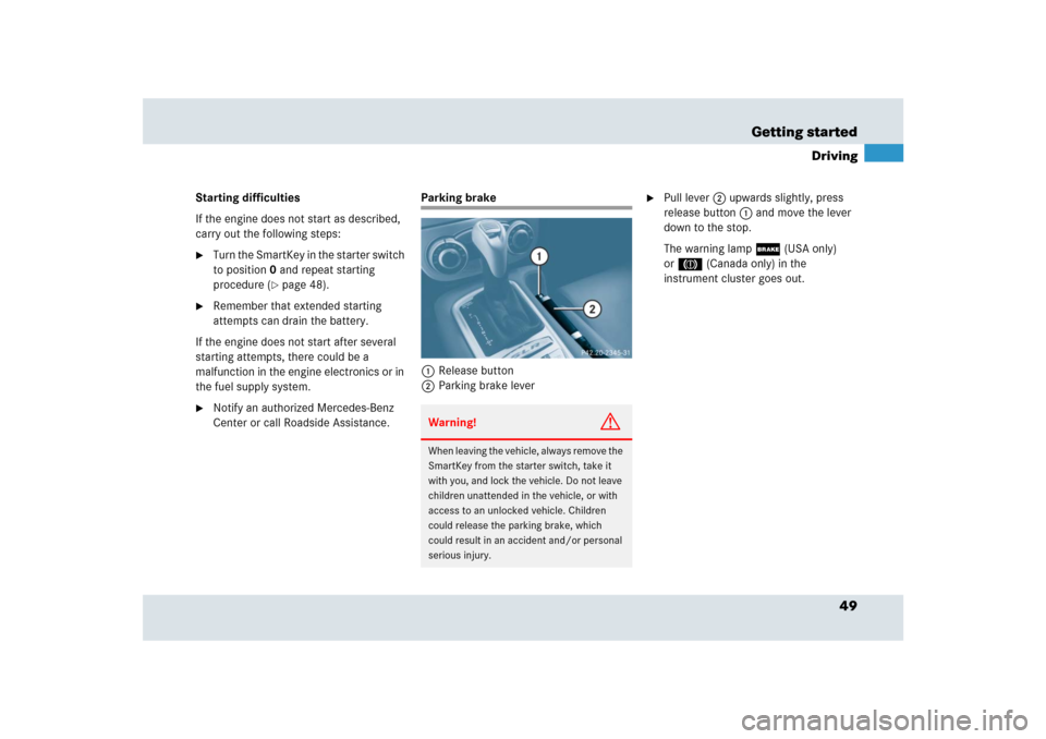 MERCEDES-BENZ SLR 2009 R199 Owners Manual 49 Getting started
Driving
Starting difficulties
If the engine does not start as described, 
carry out the following steps:
Turn the SmartKey in the starter switch 
to position0 and repeat starting 
