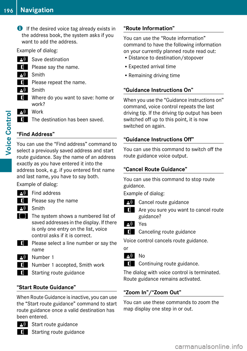 MERCEDES-BENZ R-Class 2010 R171 Comand Manual i If the desired voice tag already exists in
the address book, the system asks if you
want to add the address.
Example of dialog:sSave destinationtPlease say the name.sSmithtPlease repeat the name.sSm