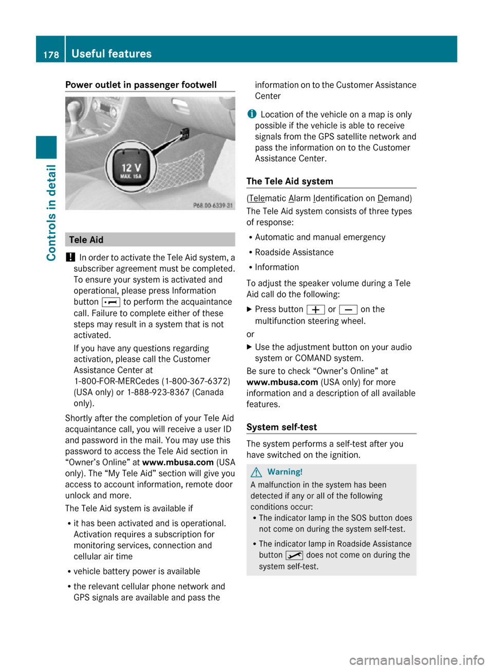 MERCEDES-BENZ SLK55AMG 2010 R171 Owners Manual Power outlet in passenger footwell
Tele Aid
! In order to activate the Tele Aid system, a
subscriber agreement must be completed.
To ensure your system is activated and
operational, please press Info MERCEDES-BENZ SLK55AMG 2010 R171 Owners Manual Power outlet in passenger footwell
Tele Aid
! In order to activate the Tele Aid system, a
subscriber agreement must be completed.
To ensure your system is activated and
operational, please press Info