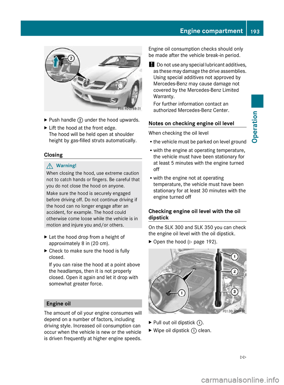 MERCEDES-BENZ SLK55AMG 2010 R171 Owners Manual X
Push handle ; under the hood upwards.
X Lift the hood at the front edge.
The hood will be held open at shoulder
height by gas-filled struts automatically.
Closing G
Warning!
When closing the hood, MERCEDES-BENZ SLK55AMG 2010 R171 Owners Manual X
Push handle ; under the hood upwards.
X Lift the hood at the front edge.
The hood will be held open at shoulder
height by gas-filled struts automatically.
Closing G
Warning!
When closing the hood,