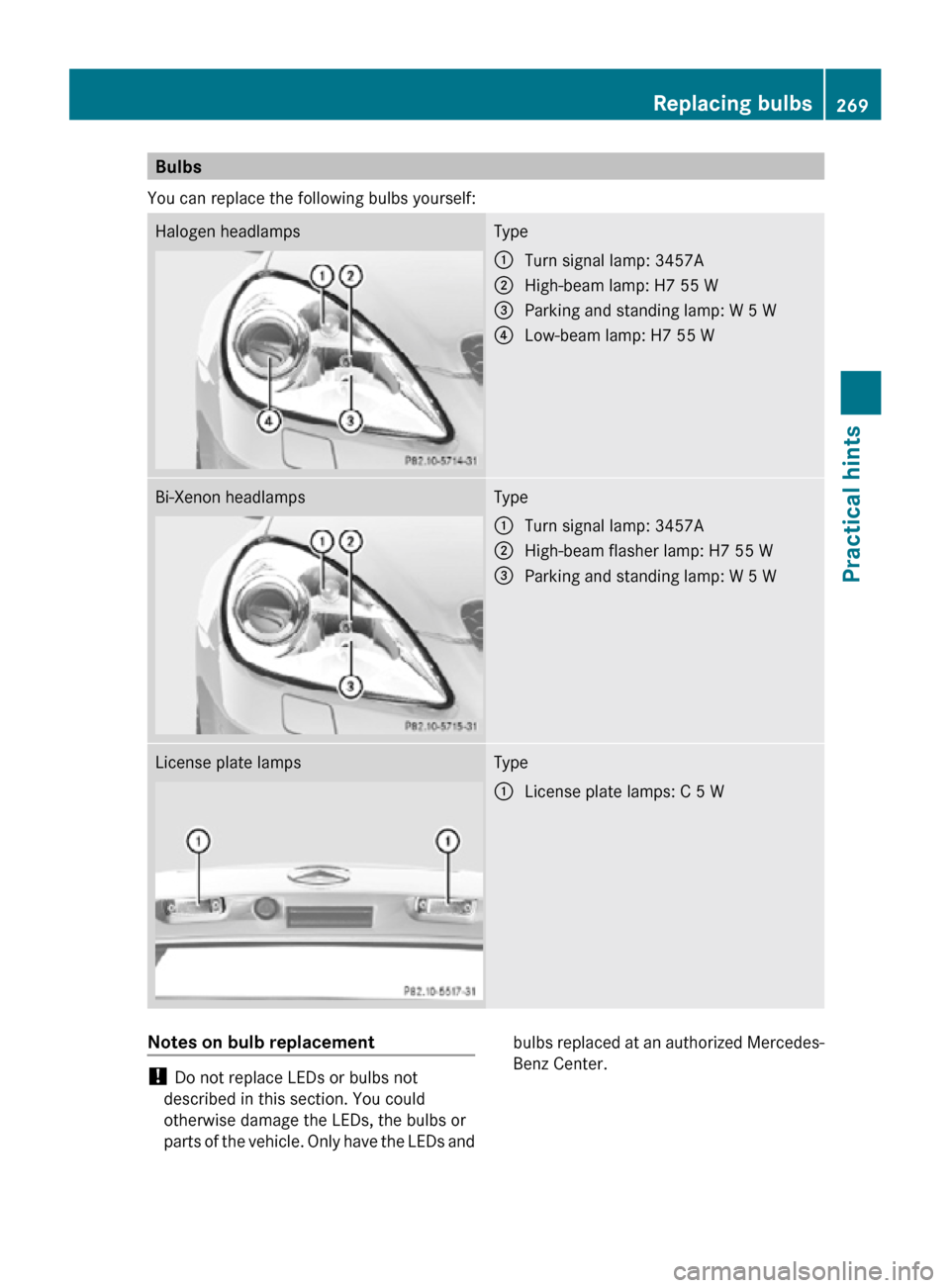 MERCEDES-BENZ SLK55AMG 2010 R171 Owners Manual Bulbs
You can replace the following bulbs yourself: Halogen headlamps Type
:
Turn signal lamp: 3457A
; High-beam lamp: H7 55 W
= Parking and standing lamp: W 5 W
? Low-beam lamp: H7 55 W Bi-Xenon head