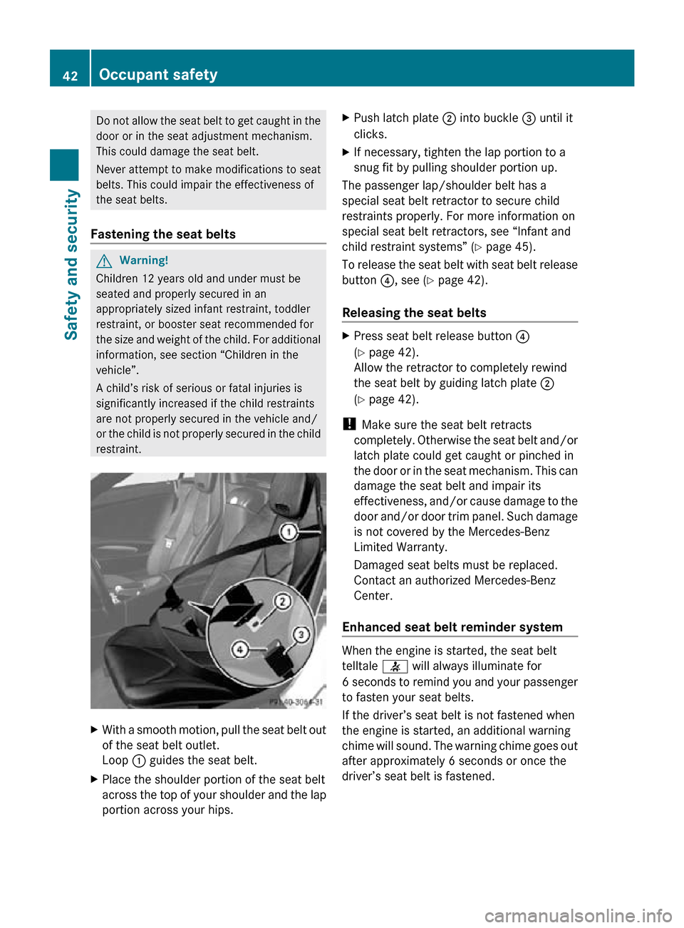 MERCEDES-BENZ SLK55AMG 2010 R171 Owners Manual Do not allow the seat belt to get caught in the
door or in the seat adjustment mechanism.
This could damage the seat belt.
Never attempt to make modifications to seat
belts. This could impair the effe
