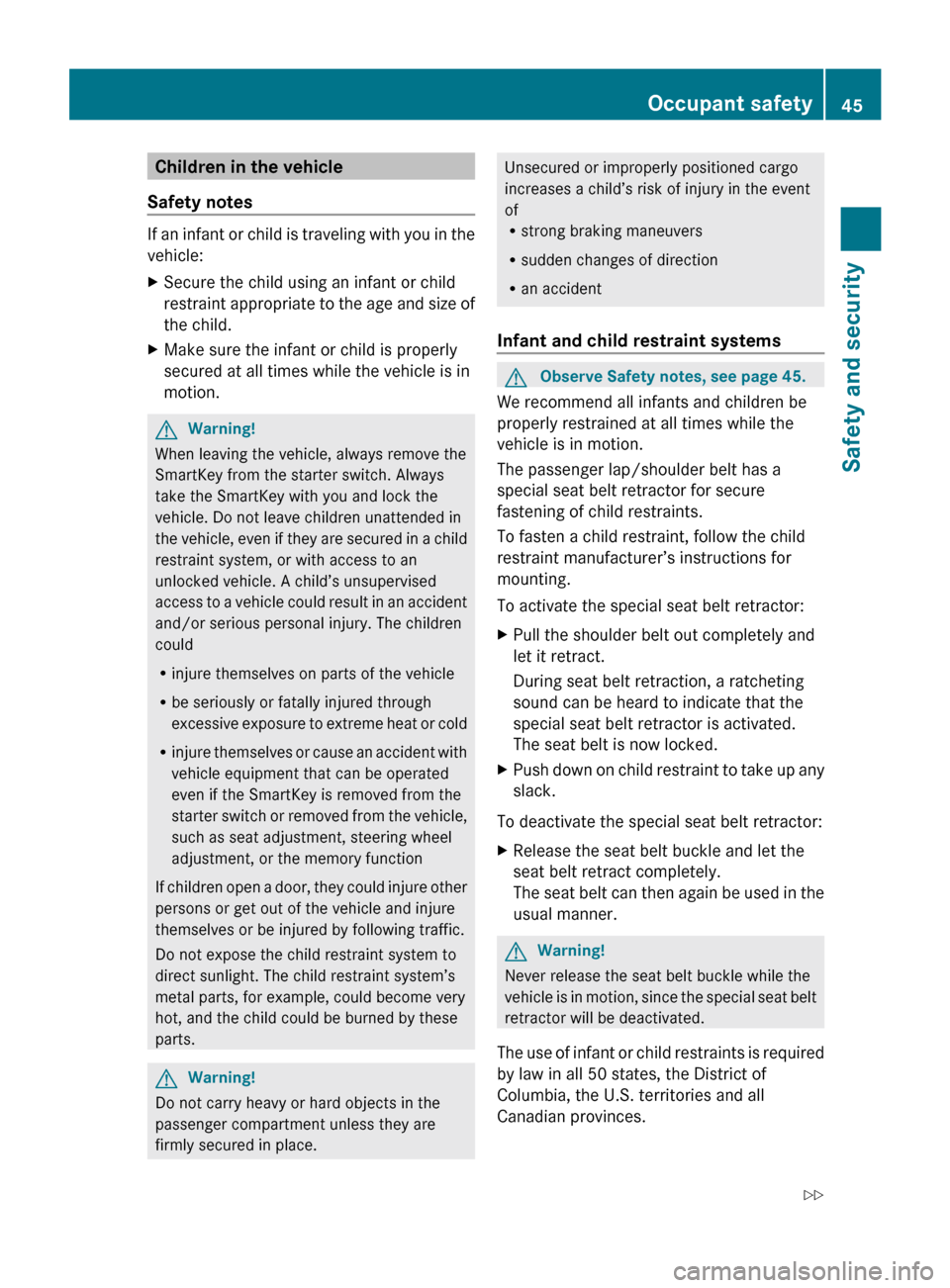 MERCEDES-BENZ SLK55AMG 2010 R171 Owners Manual Children in the vehicle
Safety notes If an infant or child is traveling with you in the
vehicle:
X
Secure the child using an infant or child
restraint 
appropriate to the age and size of
the child.
X 