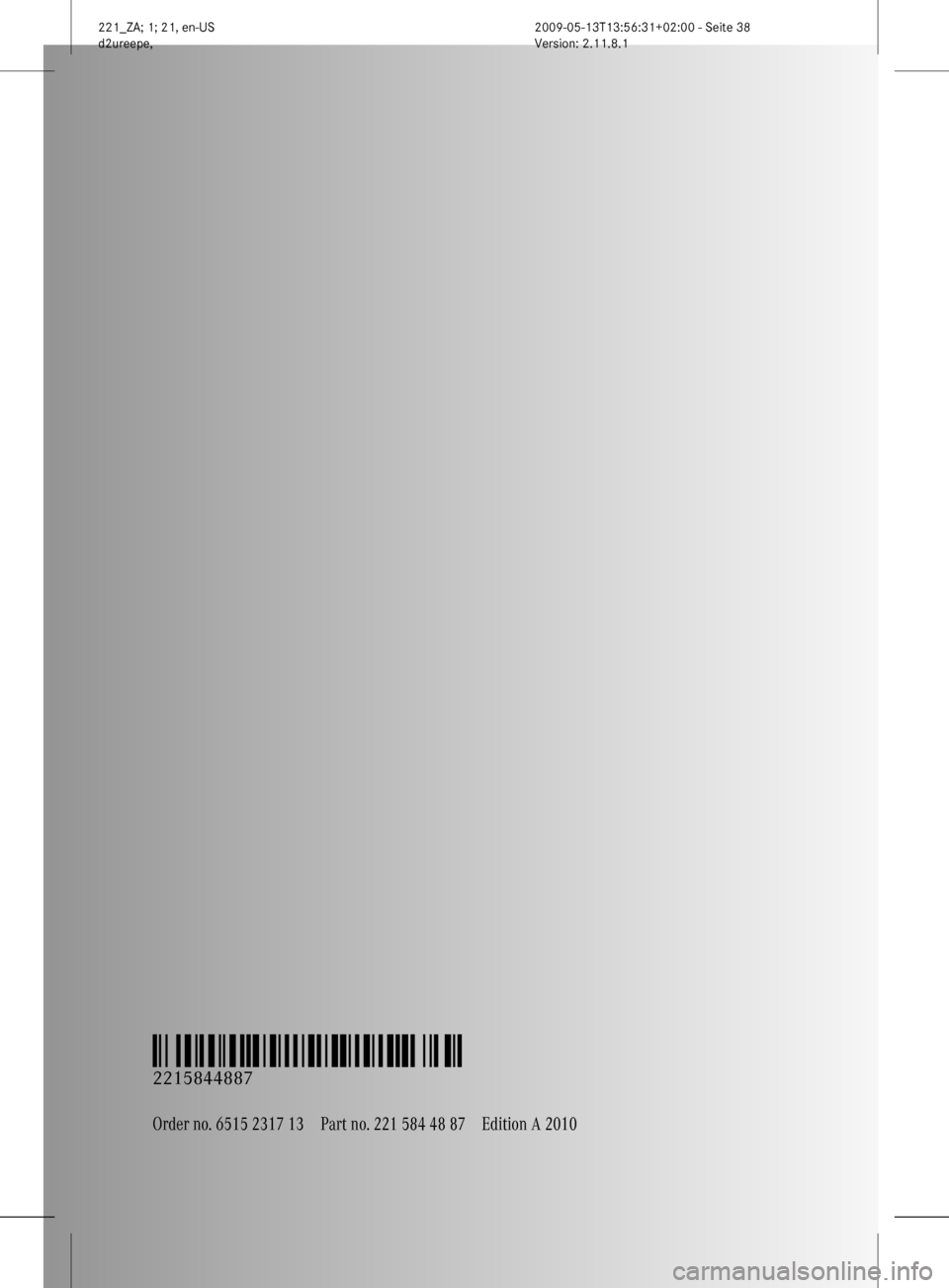 MERCEDES-BENZ S450 HYBRID 2010 W221 Owners Manual Order no. 6515 2317 13Part no. 221 584 48 87Edition A 2010
É2215844887kËÍ
2215844887
221_ZA; 1; 21, en-USd2ureepe,Version: 2.11.8.12009-05-13T13:56:31+02:00 - Seite 38  
