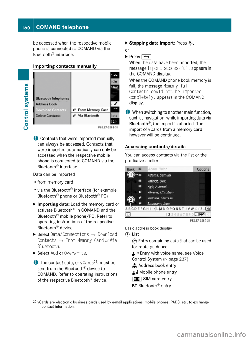 MERCEDES-BENZ S600 2010 W221 Owners Manual be accessed when the respective mobile
phone is connected to COMAND via the
Bluetooth® interface.
Importing contacts manually
iContacts that were imported manually
can always be accessed. Contacts th