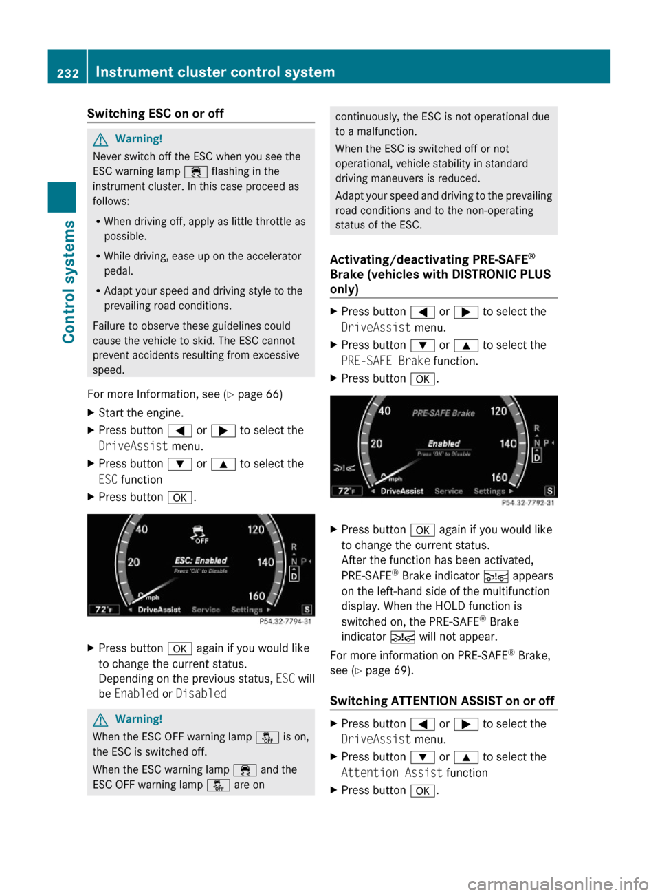 MERCEDES-BENZ S600 2010 W221 Owners Manual Switching ESC on or offGWarning!
Never switch off the ESC when you see the
ESC warning lamp ÷ flashing in the
instrument cluster. In this case proceed as
follows:
RWhen driving off, apply as little t