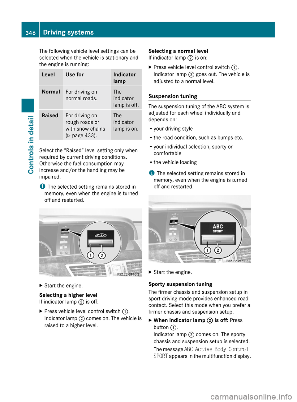 MERCEDES-BENZ S600 2010 W221 Owners Manual The following vehicle level settings can be
selected when the vehicle is stationary and
the engine is running:
LevelUse forIndicator
lamp
NormalFor driving on
normal roads.
The
indicator
lamp is off.
MERCEDES-BENZ S600 2010 W221 Owners Manual The following vehicle level settings can be
selected when the vehicle is stationary and
the engine is running:
LevelUse forIndicator
lamp
NormalFor driving on
normal roads.
The
indicator
lamp is off.