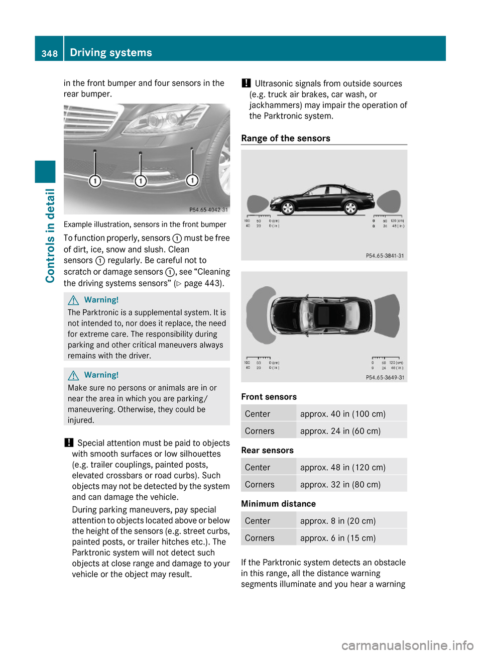 MERCEDES-BENZ S600 2010 W221 Owners Manual in the front bumper and four sensors in the
rear bumper.
Example illustration, sensors in the front bumper
To function properly, sensors : must be free
of dirt, ice, snow and slush. Clean
sensors : re MERCEDES-BENZ S600 2010 W221 Owners Manual in the front bumper and four sensors in the
rear bumper.
Example illustration, sensors in the front bumper
To function properly, sensors : must be free
of dirt, ice, snow and slush. Clean
sensors : re