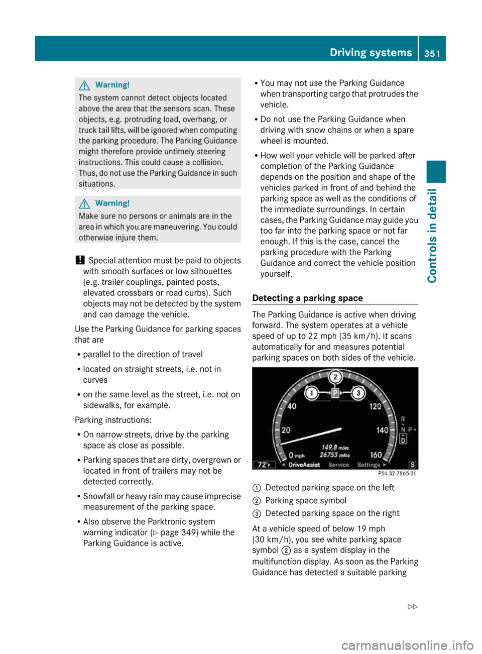 MERCEDES-BENZ S600 2010 W221 Owners Manual GWarning!
The system cannot detect objects located
above the area that the sensors scan. These
objects, e.g. protruding load, overhang, or
truck tail lifts, will be ignored when computing
the parking MERCEDES-BENZ S600 2010 W221 Owners Manual GWarning!
The system cannot detect objects located
above the area that the sensors scan. These
objects, e.g. protruding load, overhang, or
truck tail lifts, will be ignored when computing
the parking