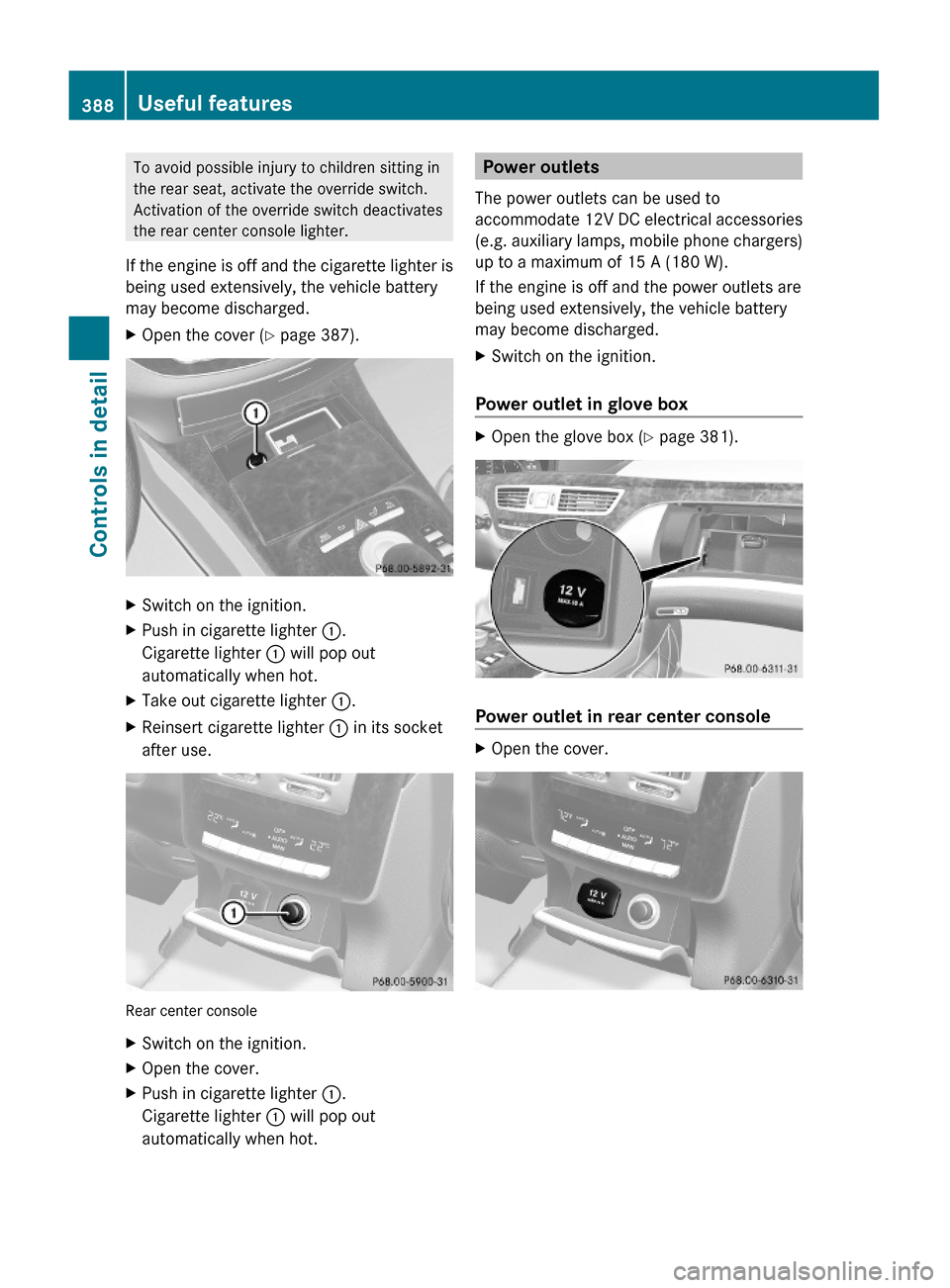 MERCEDES-BENZ S600 2010 W221 Owners Manual To avoid possible injury to children sitting in
the rear seat, activate the override switch.
Activation of the override switch deactivates
the rear center console lighter.
If the engine is off and the MERCEDES-BENZ S600 2010 W221 Owners Manual To avoid possible injury to children sitting in
the rear seat, activate the override switch.
Activation of the override switch deactivates
the rear center console lighter.
If the engine is off and the