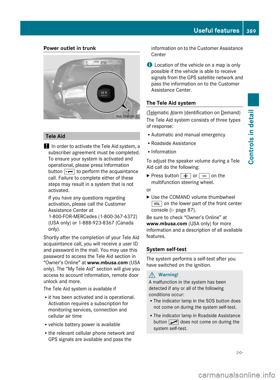 MERCEDES-BENZ S600 2010 W221 Owners Manual Power outlet in trunk
Tele Aid
! In order to activate the Tele Aid system, a
subscriber agreement must be completed.
To ensure your system is activated and
operational, please press Information
button MERCEDES-BENZ S600 2010 W221 Owners Manual Power outlet in trunk
Tele Aid
! In order to activate the Tele Aid system, a
subscriber agreement must be completed.
To ensure your system is activated and
operational, please press Information
button