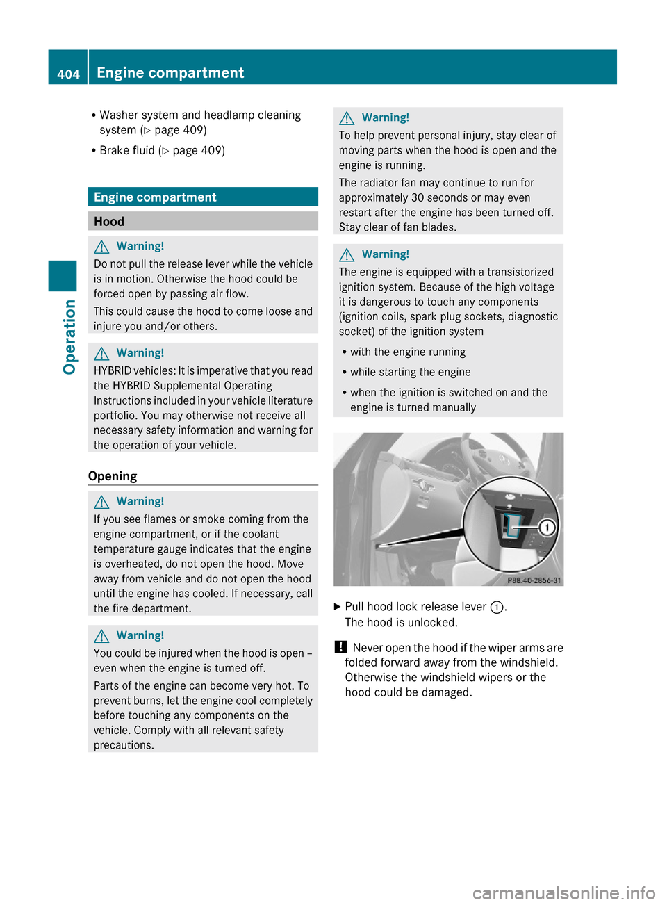 MERCEDES-BENZ S600 2010 W221 Owners Manual RWasher system and headlamp cleaning
system (Y page 409)
RBrake fluid (Y page 409)
Engine compartment
Hood
GWarning!
Do not pull the release lever while the vehicle
is in motion. Otherwise the hood co