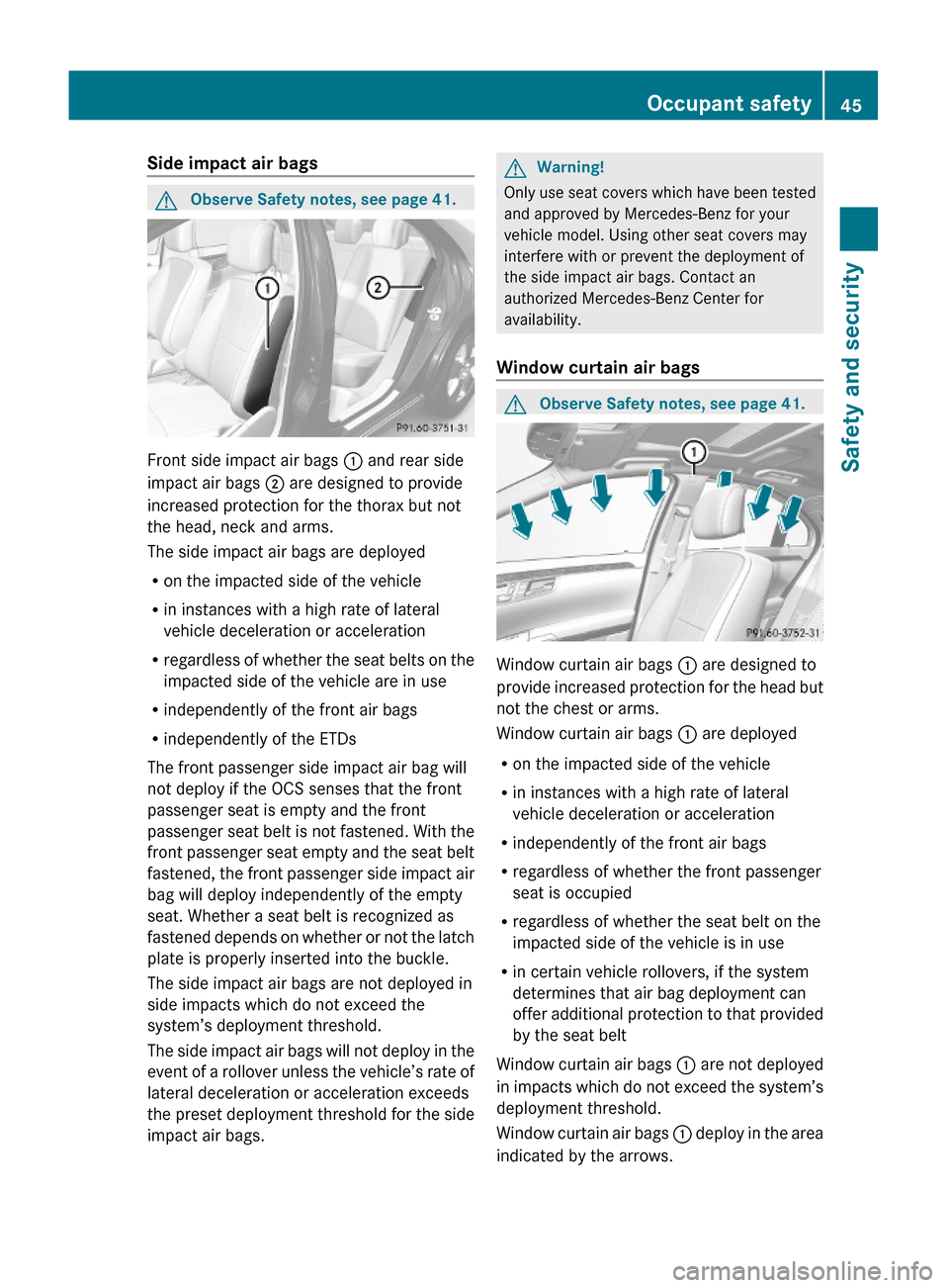 MERCEDES-BENZ S600 2010 W221 Owners Manual Side impact air bags GObserve Safety notes, see page 41.
Front side impact air bags : and rear side
impact air bags ; are designed to provide
increased protection for the thorax but not
the head, neck