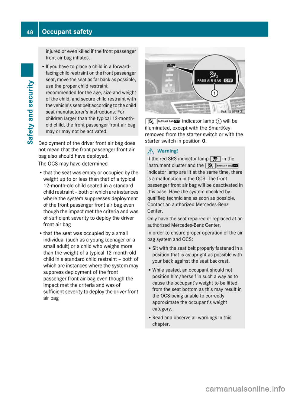 MERCEDES-BENZ S600 2010 W221 Owners Manual injured or even killed if the front passenger
front air bag inflates.
RIf you have to place a child in a forward-
facing child restraint on the front passenger
seat, move the seat as far back as possi