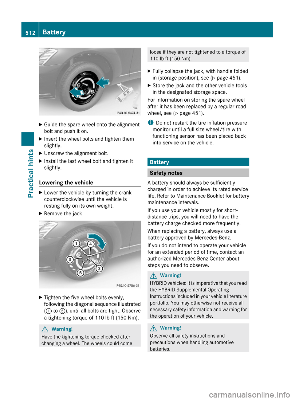 MERCEDES-BENZ S600 2010 W221 Owners Manual XGuide the spare wheel onto the alignment
bolt and push it on.
XInsert the wheel bolts and tighten them
slightly.
XUnscrew the alignment bolt.XInstall the last wheel bolt and tighten it
slightly.
Lowe MERCEDES-BENZ S600 2010 W221 Owners Manual XGuide the spare wheel onto the alignment
bolt and push it on.
XInsert the wheel bolts and tighten them
slightly.
XUnscrew the alignment bolt.XInstall the last wheel bolt and tighten it
slightly.
Lowe