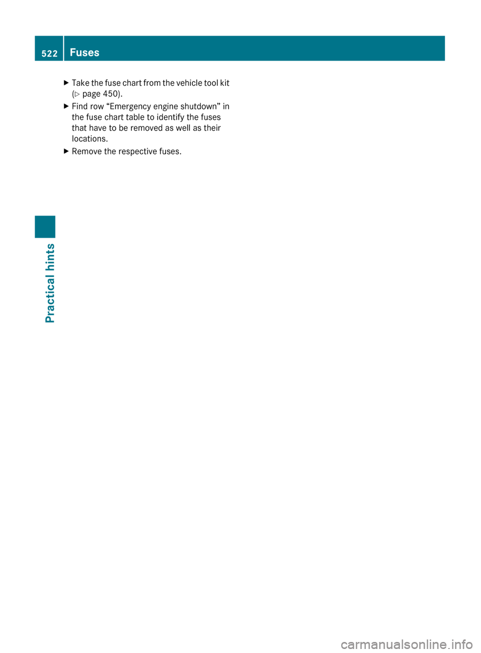 MERCEDES-BENZ S600 2010 W221 Owners Manual XTake the fuse chart from the vehicle tool kit
( Y  page 450).XFind row “Emergency engine shutdown” in
the fuse chart table to identify the fuses
that have to be removed as well as their
locations