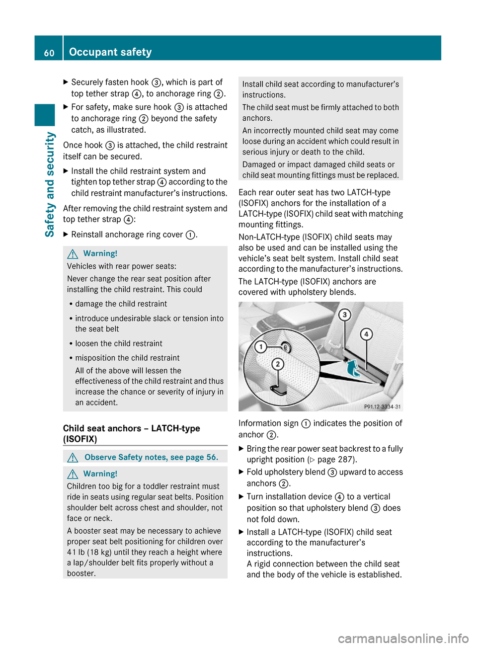 MERCEDES-BENZ S600 2010 W221 Owners Manual XSecurely fasten hook =, which is part of
top tether strap ?, to anchorage ring ;.
XFor safety, make sure hook = is attached
to anchorage ring ; beyond the safety
catch, as illustrated.
Once hook = is