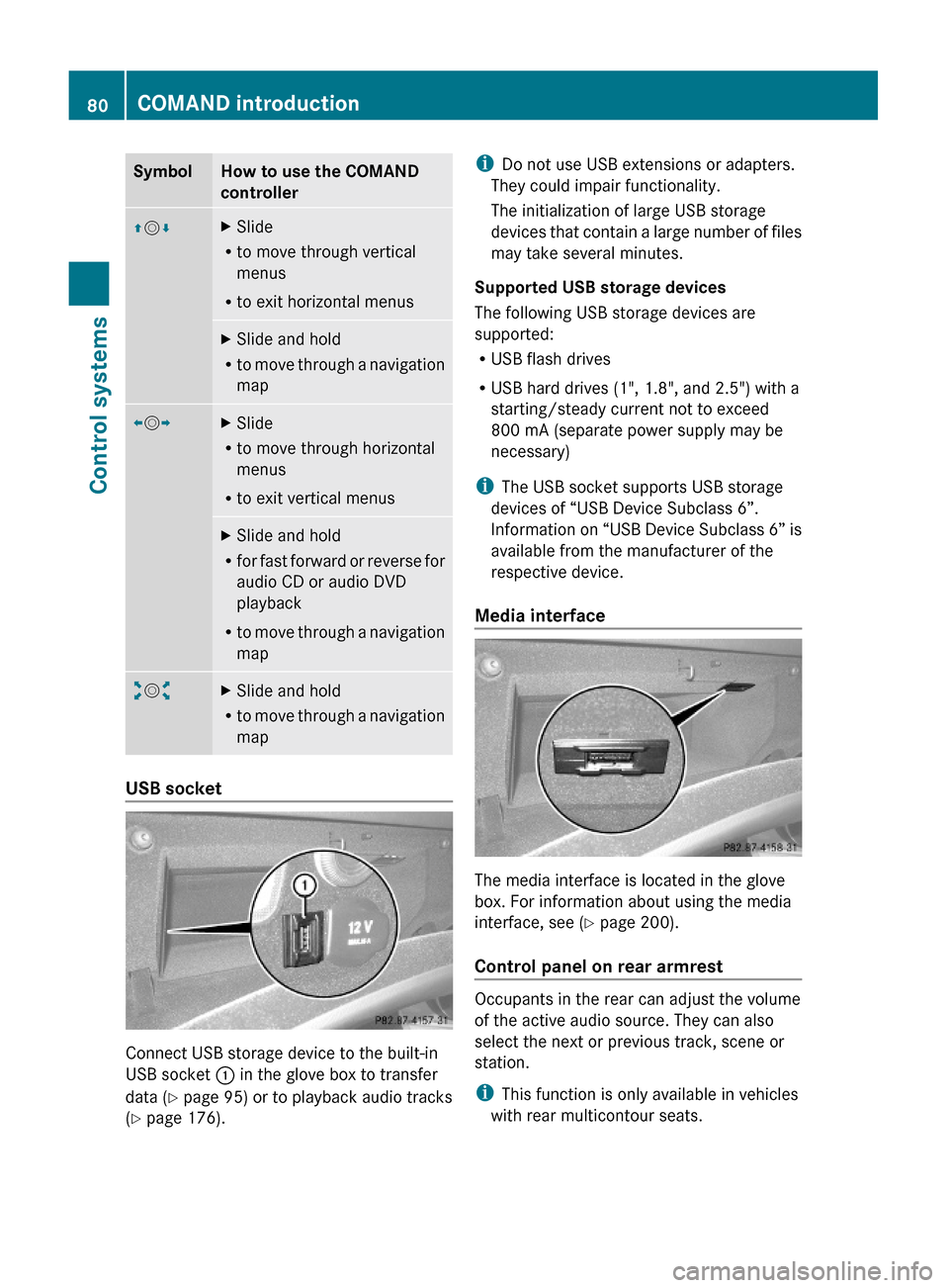 MERCEDES-BENZ S600 2010 W221 Owners Manual SymbolHow to use the COMAND
controller
ZVÆXSlide
Rto move through vertical
menus
Rto exit horizontal menus
XSlide and hold
Rto move through a navigation
map
XVYXSlide
Rto move through horizontal
menu
