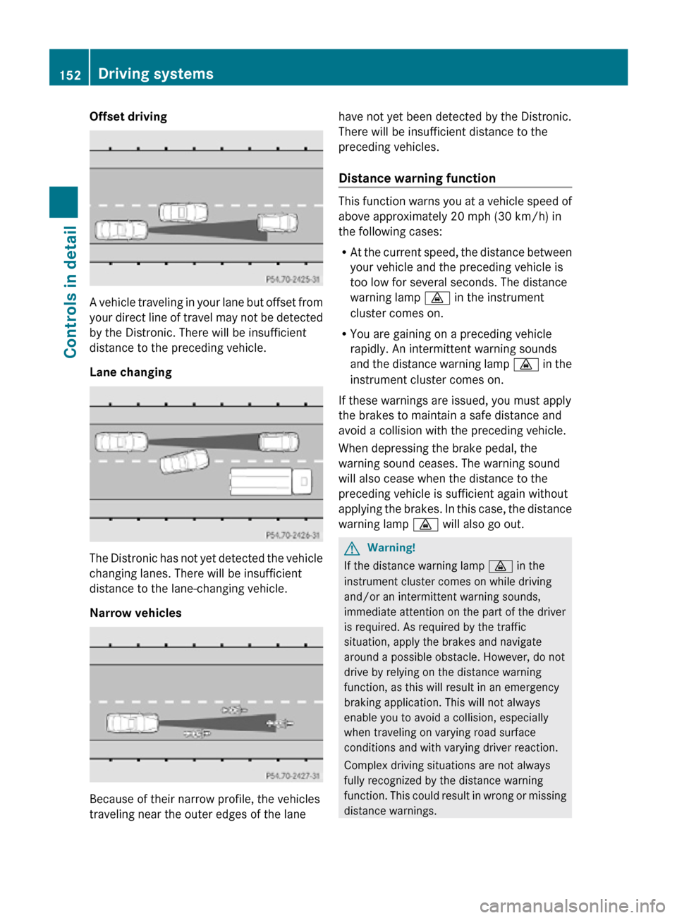 MERCEDES-BENZ R320 2010 W251 Owners Manual Offset driving
A vehicle traveling in your lane but offset from
your direct line of travel may not be detected
by the Distronic. There will be insufficient
distance to the preceding vehicle.
Lane chan MERCEDES-BENZ R320 2010 W251 Owners Manual Offset driving
A vehicle traveling in your lane but offset from
your direct line of travel may not be detected
by the Distronic. There will be insufficient
distance to the preceding vehicle.
Lane chan