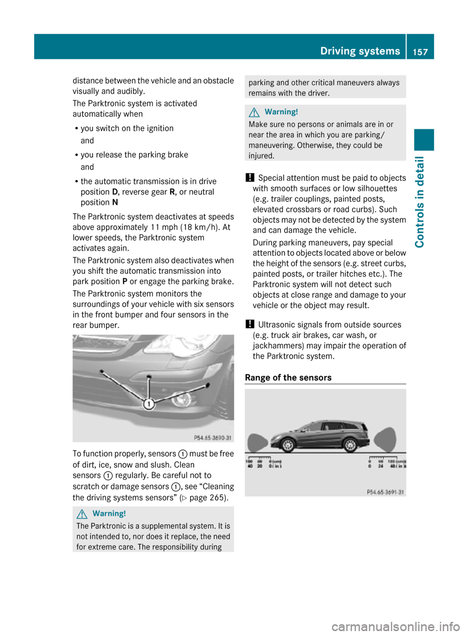 MERCEDES-BENZ R320 2010 W251 Owners Manual distance between the vehicle and an obstacle
visually and audibly.
The Parktronic system is activated
automatically when
R
you switch on the ignition
and
R you release the parking brake
and
R the auto MERCEDES-BENZ R320 2010 W251 Owners Manual distance between the vehicle and an obstacle
visually and audibly.
The Parktronic system is activated
automatically when
R
you switch on the ignition
and
R you release the parking brake
and
R the auto