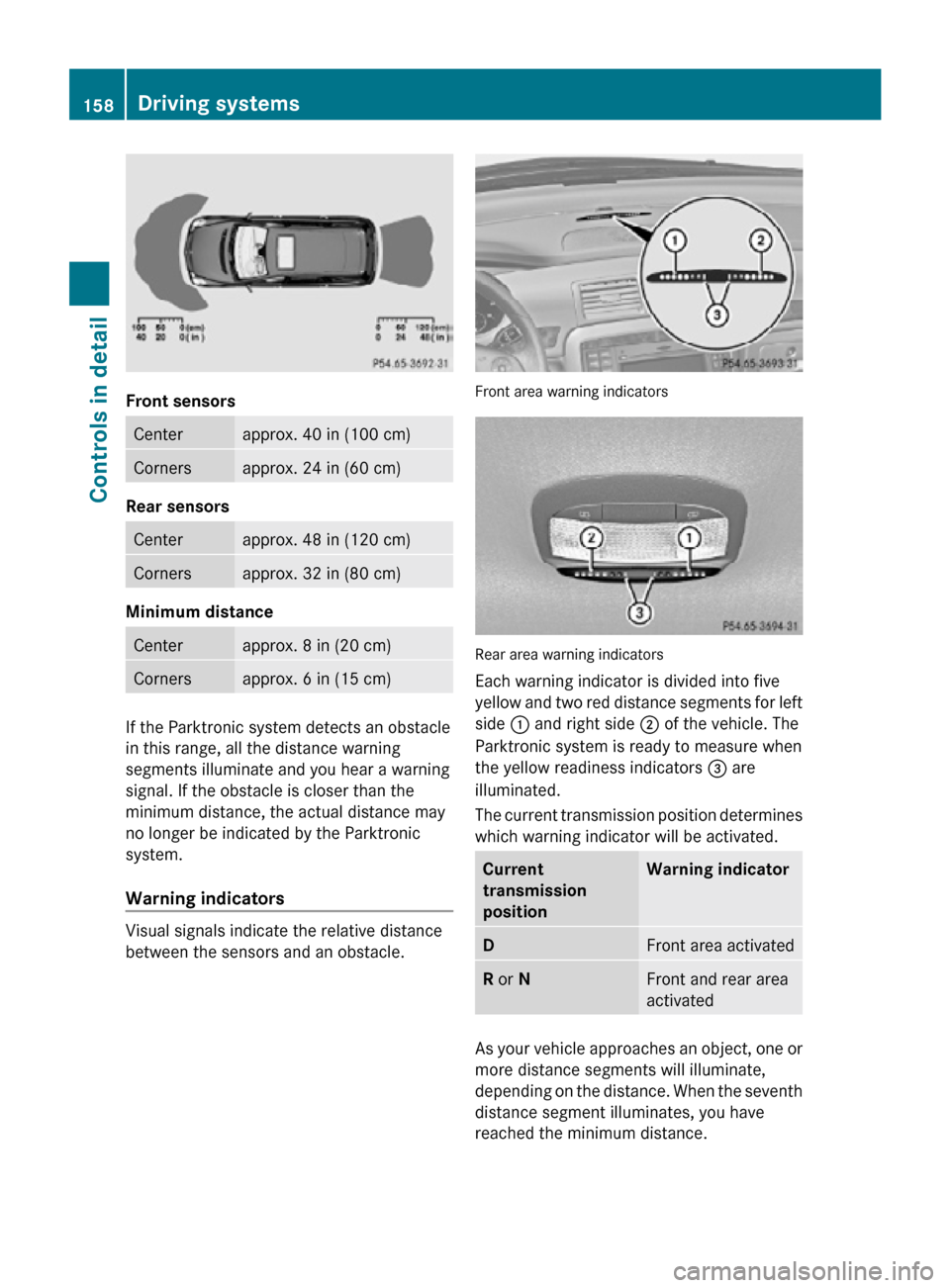 MERCEDES-BENZ R320 2010 W251 Owners Manual Front sensors
Center approx. 40 in (100 cm)
Corners approx. 24 in (60 cm)
Rear sensors
Center approx. 48 in (120 cm)
Corners approx. 32 in (80 cm)
Minimum distance
Center approx. 8 in (20 cm)
Corners MERCEDES-BENZ R320 2010 W251 Owners Manual Front sensors
Center approx. 40 in (100 cm)
Corners approx. 24 in (60 cm)
Rear sensors
Center approx. 48 in (120 cm)
Corners approx. 32 in (80 cm)
Minimum distance
Center approx. 8 in (20 cm)
Corners