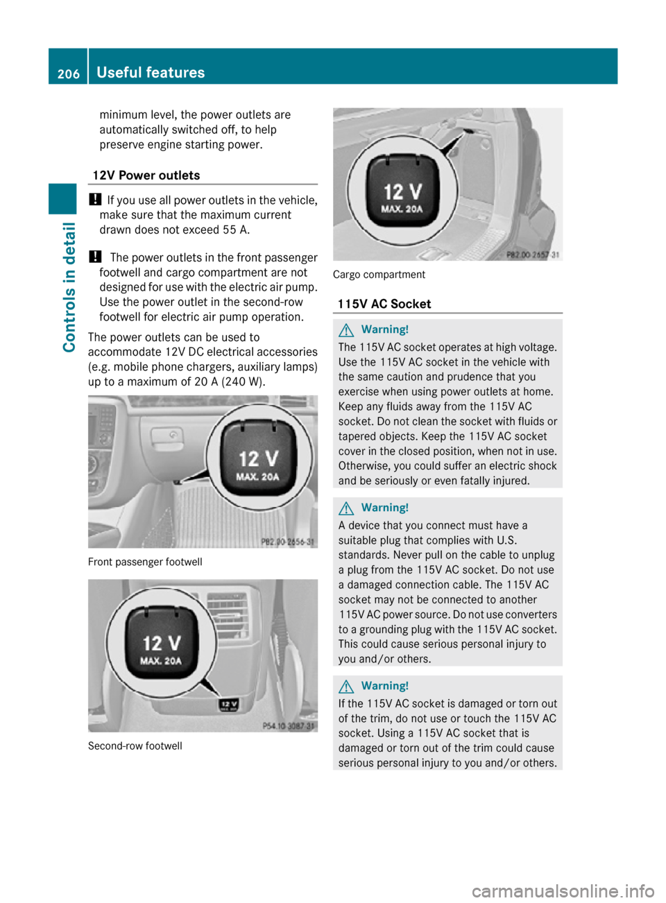 MERCEDES-BENZ R320 2010 W251 Owners Manual minimum level, the power outlets are
automatically switched off, to help
preserve engine starting power.
12V Power outlets !
If you use all power outlets in the vehicle,
make sure that the maximum c MERCEDES-BENZ R320 2010 W251 Owners Manual minimum level, the power outlets are
automatically switched off, to help
preserve engine starting power.
12V Power outlets !
If you use all power outlets in the vehicle,
make sure that the maximum c