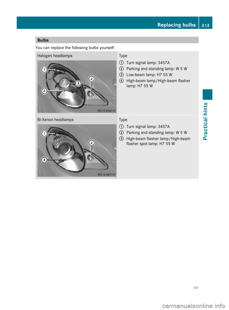 MERCEDES-BENZ R320 2010 W251 Owners Manual Bulbs
You can replace the following bulbs yourself: Halogen headlamps Type
:
Turn signal lamp: 3457A
; Parking and standing lamp: W 5 W
= Low-beam lamp: H7 55 W
? High-beam lamp/High-beam flasher
lamp