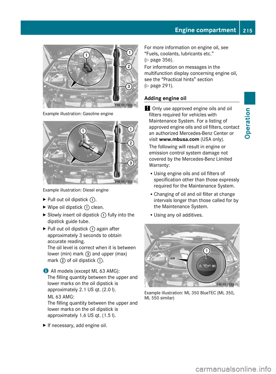 MERCEDES-BENZ ML320 2010 W164 Owners Manual Example illustration: Gasoline engine
Example illustration: Diesel engine
XPull out oil dipstick :.XWipe oil dipstick : clean.XSlowly insert oil dipstick : fully into the
dipstick guide tube.
XPull ou