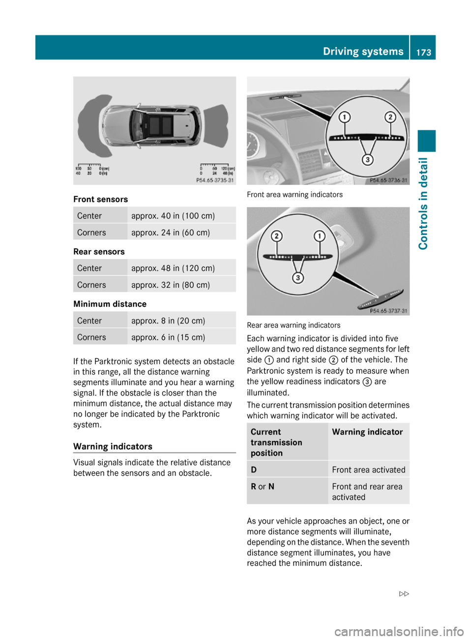 MERCEDES-BENZ GLK350 4MATIC 2010 X204 Owners Manual Front sensors
Centerapprox. 40 in (100 cm)Cornersapprox. 24 in (60 cm)
Rear sensors
Centerapprox. 48 in (120 cm)Cornersapprox. 32 in (80 cm)
Minimum distance 
Centerapprox. 8 in (20 cm)Cornersapprox. 