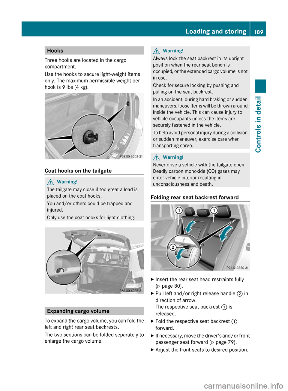 MERCEDES-BENZ GLK350 4MATIC 2010 X204 Owners Manual Hooks
Three hooks are located in the cargo
compartment.
Use the hooks to secure light-weight items
only. The maximum permissible weight per
hook is 9 lbs (4 kg).
Coat hooks on the tailgate 
GWarning!

