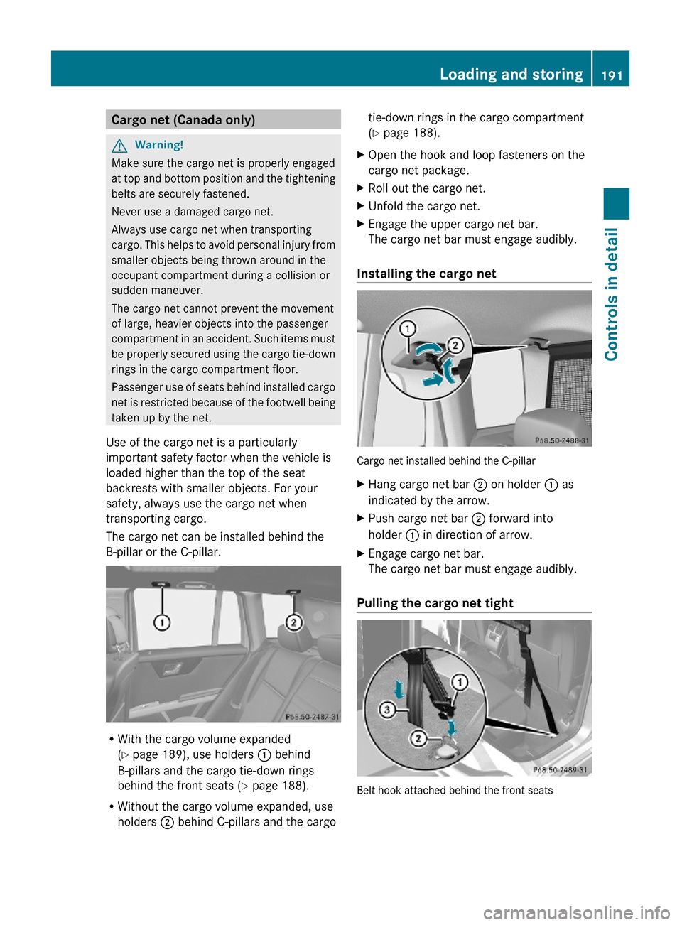 MERCEDES-BENZ GLK350 4MATIC 2010 X204 Owners Manual Cargo net (Canada only)GWarning!
Make sure the cargo net is properly engaged
at top and bottom position and the tightening
belts are securely fastened.
Never use a damaged cargo net.
Always use cargo 
