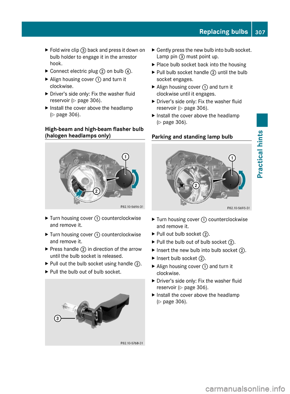MERCEDES-BENZ GLK350 4MATIC 2010 X204 Owners Manual XFold wire clip = back and press it down on
bulb holder to engage it in the arrestor
hook.
XConnect electric plug ; on bulb ?.XAlign housing cover : and turn it
clockwise.
XDriver’s side only: Fix t