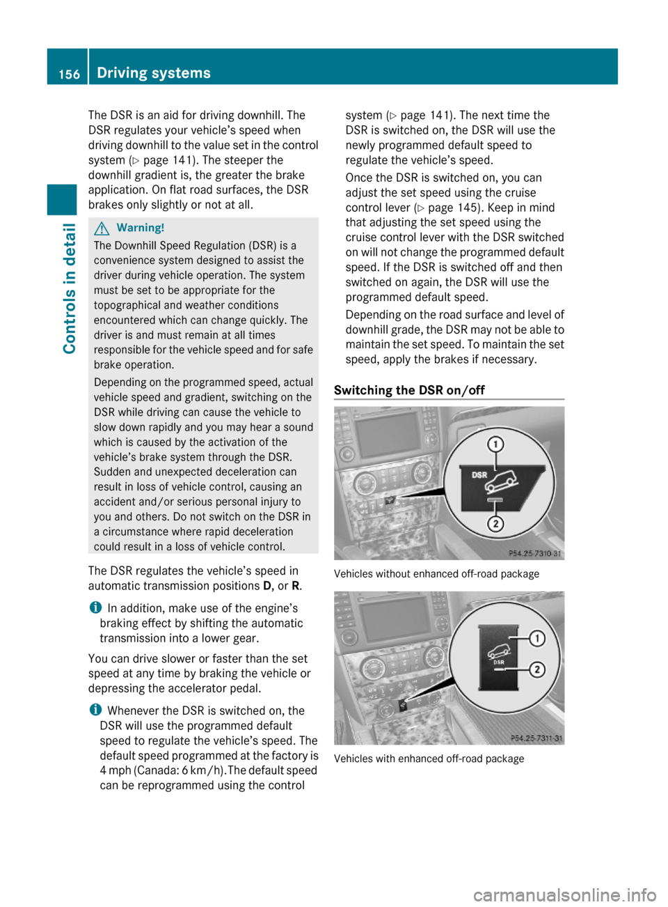 MERCEDES-BENZ GL550 2010 X164 Owners Manual The DSR is an aid for driving downhill. The
DSR regulates your vehicle’s speed when
driving downhill to the value set in the control
system (Y page 141). The steeper the
downhill gradient is, the gr MERCEDES-BENZ GL550 2010 X164 Owners Manual The DSR is an aid for driving downhill. The
DSR regulates your vehicle’s speed when
driving downhill to the value set in the control
system (Y page 141). The steeper the
downhill gradient is, the gr