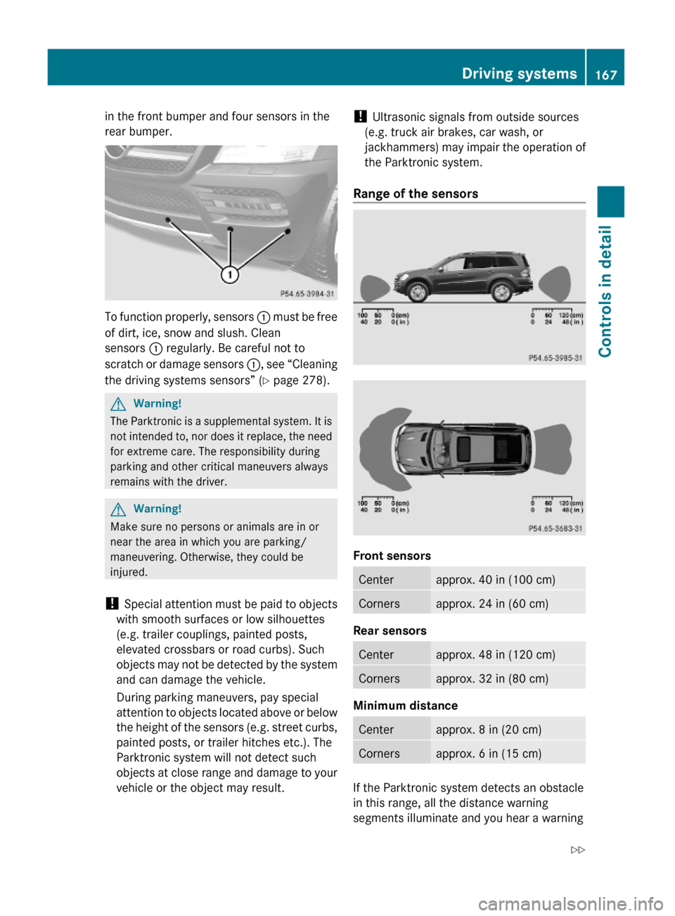 MERCEDES-BENZ GL550 2010 X164 Owners Manual in the front bumper and four sensors in the
rear bumper.
To function properly, sensors : must be free
of dirt, ice, snow and slush. Clean
sensors : regularly. Be careful not to
scratch or damage senso MERCEDES-BENZ GL550 2010 X164 Owners Manual in the front bumper and four sensors in the
rear bumper.
To function properly, sensors : must be free
of dirt, ice, snow and slush. Clean
sensors : regularly. Be careful not to
scratch or damage senso