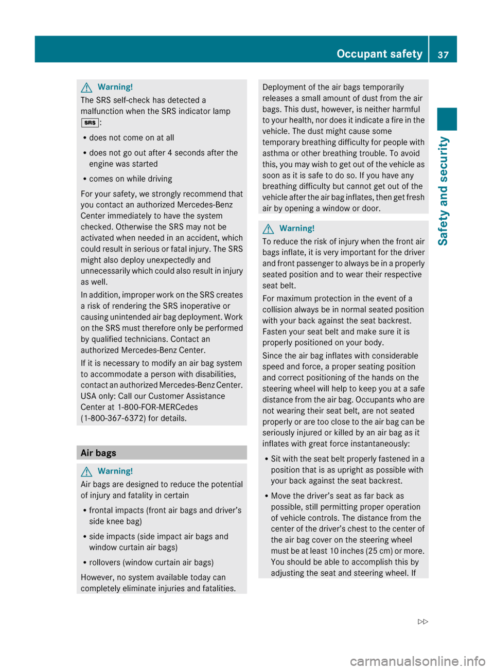 MERCEDES-BENZ GL550 2010 X164 Owners Manual GWarning!
The SRS self-check has detected a
malfunction when the SRS indicator lamp
+ :
R does not come on at all
R does not go out after 4 seconds after the
engine was started
R comes on while drivin