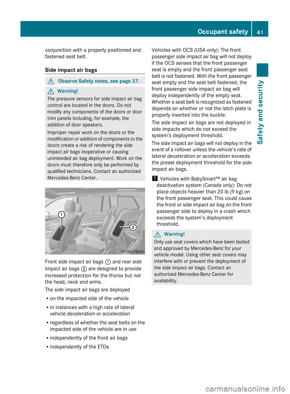 MERCEDES-BENZ GL550 2010 X164 Owners Manual conjunction with a properly positioned and
fastened seat belt.
Side impact air bags 
GObserve Safety notes, see page 37.GWarning!
The pressure sensors for side impact air bag
control are located in th