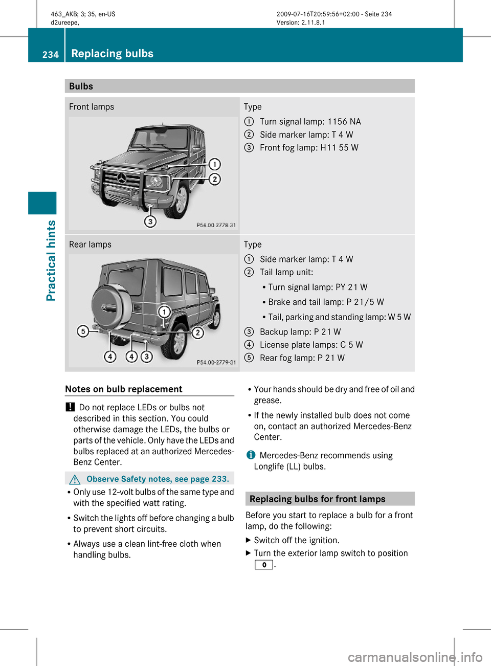 MERCEDES-BENZ G55AMG 2010 W463 Owners Manual BulbsFront lampsType:Turn signal lamp: 1156 NA;Side marker lamp: T 4 W=Front fog lamp: H11 55 WRear lampsType:Side marker lamp: T 4 W;Tail lamp unit:
RTurn signal lamp: PY 21 W
RBrake and tail lamp: P MERCEDES-BENZ G55AMG 2010 W463 Owners Manual BulbsFront lampsType:Turn signal lamp: 1156 NA;Side marker lamp: T 4 W=Front fog lamp: H11 55 WRear lampsType:Side marker lamp: T 4 W;Tail lamp unit:
RTurn signal lamp: PY 21 W
RBrake and tail lamp: P