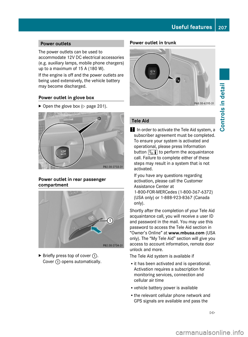 MERCEDES-BENZ E550 2010 W212 Owners Manual Power outlets
The power outlets can be used to
accommodate 12V DC electrical accessories
(e.g. auxiliary lamps, mobile phone chargers)
up to a maximum of 15 A (180 W).
If the engine is off and the pow MERCEDES-BENZ E550 2010 W212 Owners Manual Power outlets
The power outlets can be used to
accommodate 12V DC electrical accessories
(e.g. auxiliary lamps, mobile phone chargers)
up to a maximum of 15 A (180 W).
If the engine is off and the pow
