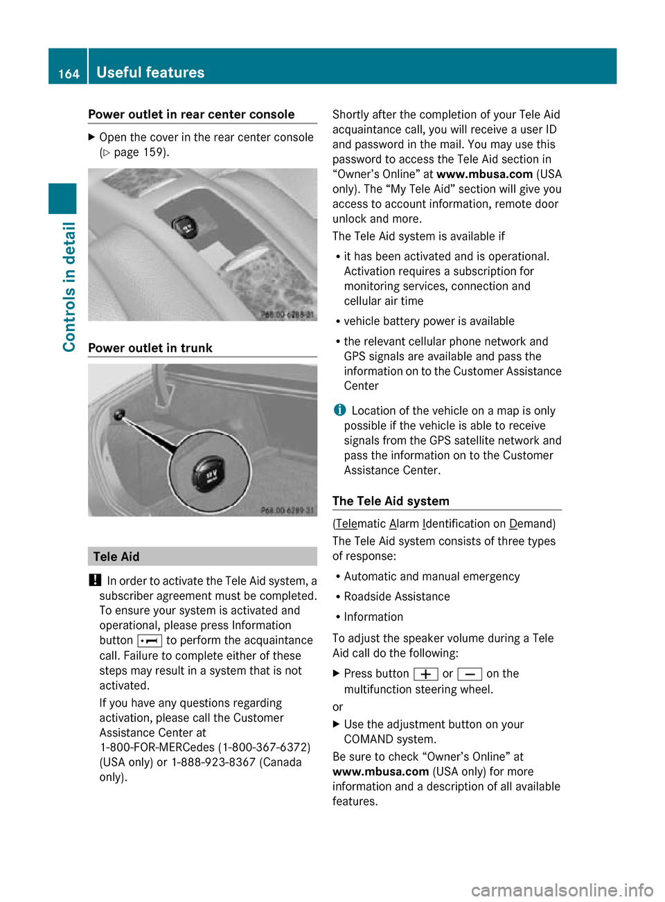MERCEDES-BENZ CLS550 2010 W219 Owners Manual Power outlet in rear center console
X
Open the cover in the rear center console
(Y page 159). Power outlet in trunk
Tele Aid
! In order to activate the Tele Aid system, a
subscriber agreement must be MERCEDES-BENZ CLS550 2010 W219 Owners Manual Power outlet in rear center console
X
Open the cover in the rear center console
(Y page 159). Power outlet in trunk
Tele Aid
! In order to activate the Tele Aid system, a
subscriber agreement must be