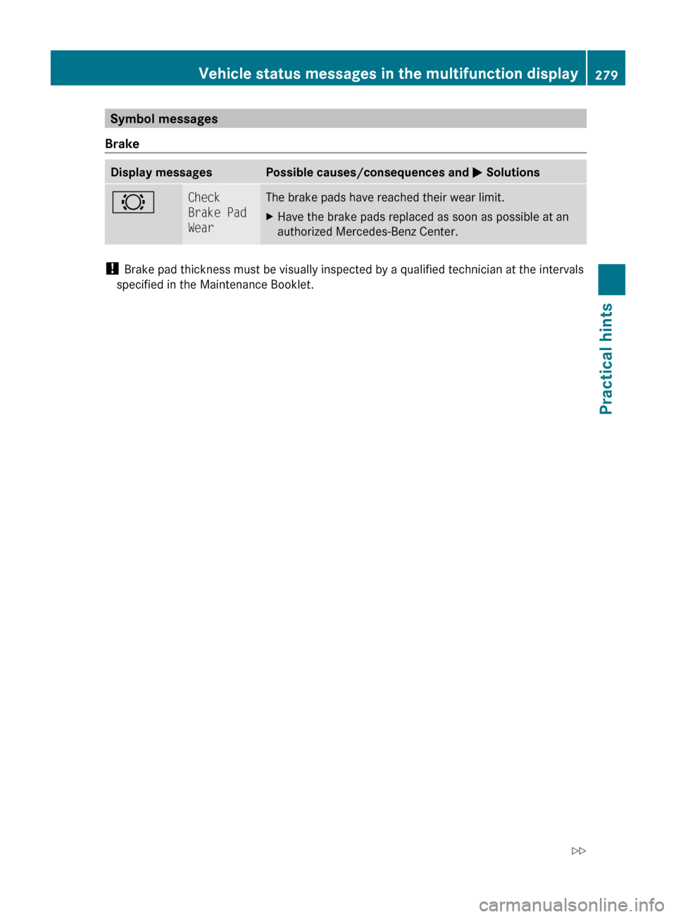 MERCEDES-BENZ C350S 2010 W204 Owners Manual Symbol messages
BrakeDisplay messagesPossible causes/consequences and  M Solutions#Check 
Brake Pad 
WearThe brake pads have reached their wear limit.XHave the brake pads replaced as soon as possible 