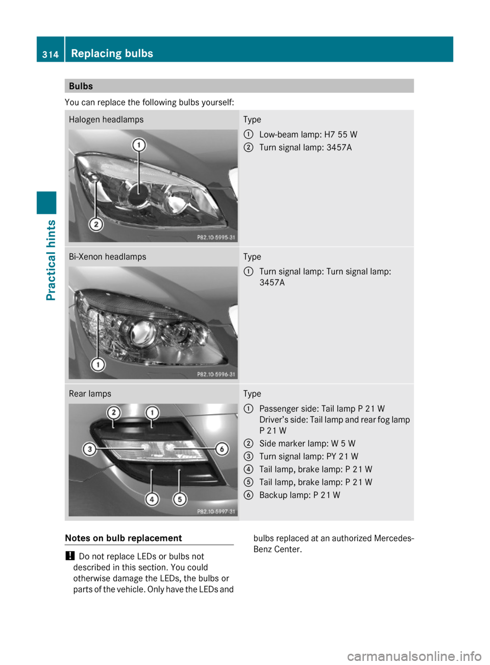 MERCEDES-BENZ C350S 2010 W204 Owners Manual Bulbs
You can replace the following bulbs yourself:
Halogen headlampsType:Low-beam lamp: H7 55 W;Turn signal lamp: 3457ABi-Xenon headlampsType:Turn signal lamp: Turn signal lamp:
3457A
Rear lampsType: