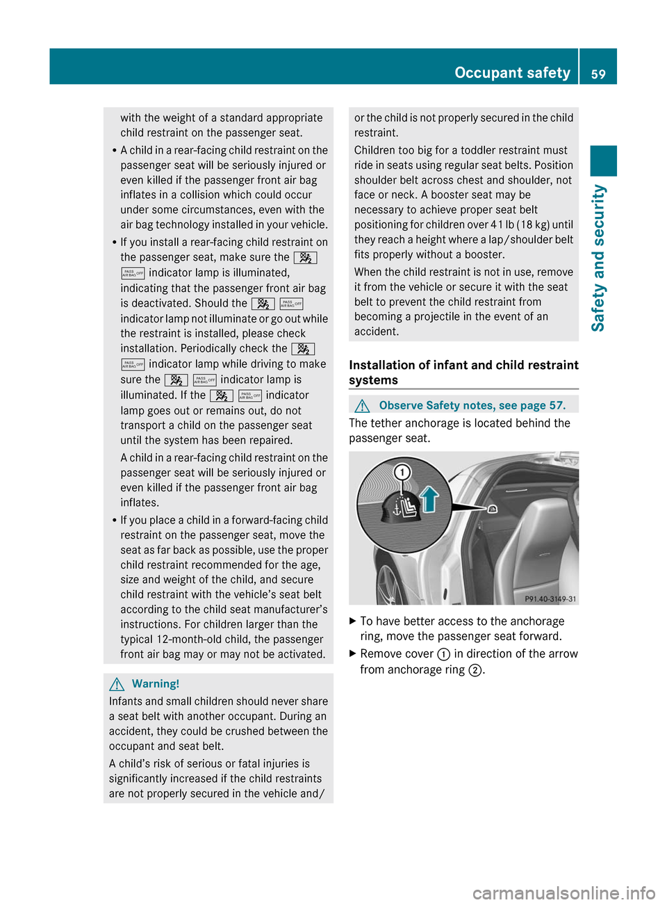 MERCEDES-BENZ SLS 2011 C197 Owners Manual with the weight of a standard appropriate
child restraint on the passenger seat.
R A child in a rear-facing child restraint on the
passenger seat will be seriously injured or
even killed if the passen MERCEDES-BENZ SLS 2011 C197 Owners Manual with the weight of a standard appropriate
child restraint on the passenger seat.
R A child in a rear-facing child restraint on the
passenger seat will be seriously injured or
even killed if the passen