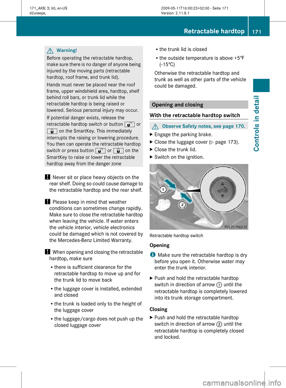 MERCEDES-BENZ SLK300 2011 R170 Owners Manual G
Warning!
Before operating the retractable hardtop,
make sure there is no danger of anyone being
injured by the moving parts (retractable
hardtop, roof frame, and trunk lid).
Hands must never be plac MERCEDES-BENZ SLK300 2011 R170 Owners Manual G
Warning!
Before operating the retractable hardtop,
make sure there is no danger of anyone being
injured by the moving parts (retractable
hardtop, roof frame, and trunk lid).
Hands must never be plac