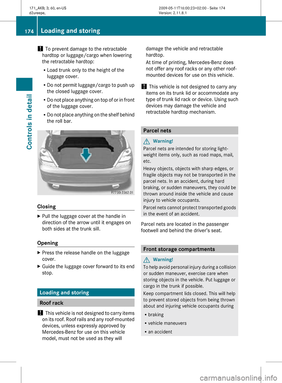 MERCEDES-BENZ SLK300 2011 R170 Owners Manual !
To prevent damage to the retractable
hardtop or luggage/cargo when lowering
the retractable hardtop:
R Load trunk only to the height of the
luggage cover.
R Do not permit luggage/cargo to push up
t MERCEDES-BENZ SLK300 2011 R170 Owners Manual !
To prevent damage to the retractable
hardtop or luggage/cargo when lowering
the retractable hardtop:
R Load trunk only to the height of the
luggage cover.
R Do not permit luggage/cargo to push up
t