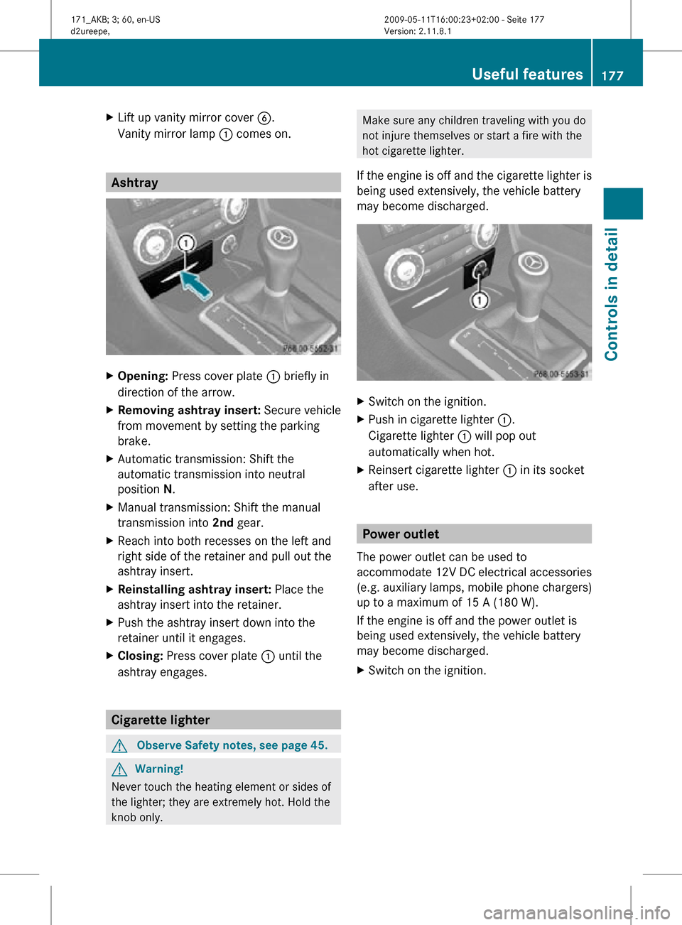 MERCEDES-BENZ SLK300 2011 R170 Owners Manual X
Lift up vanity mirror cover B.
Vanity mirror lamp : comes on. Ashtray
X
Opening: Press cover plate : briefly in
direction of the arrow.
X Removing ashtray insert: Secure vehicle
from movement by s MERCEDES-BENZ SLK300 2011 R170 Owners Manual X
Lift up vanity mirror cover B.
Vanity mirror lamp : comes on. Ashtray
X
Opening: Press cover plate : briefly in
direction of the arrow.
X Removing ashtray insert: Secure vehicle
from movement by s